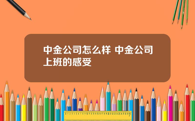 中金公司怎么样 中金公司上班的感受